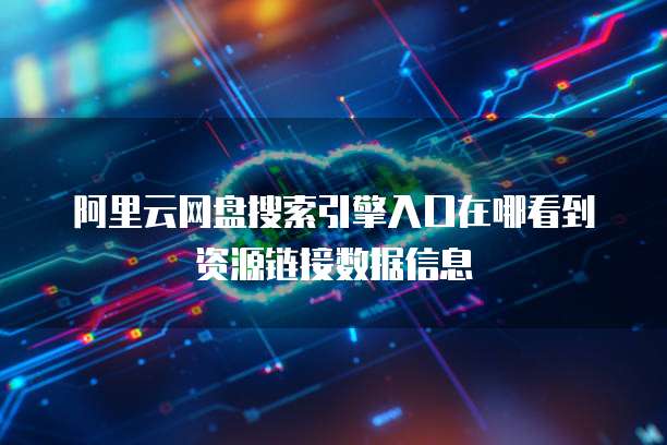 阿里云网盘搜索引擎入口在哪看到资源链接数据信息