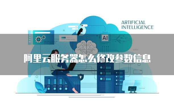 阿里云服务器怎么修改参数信息