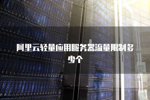 阿里云轻量应用服务器流量限制多少个