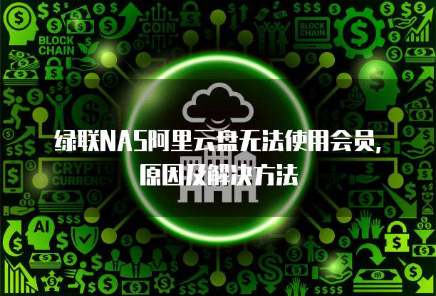 绿联NAS阿里云盘无法使用会员,原因及解决方法