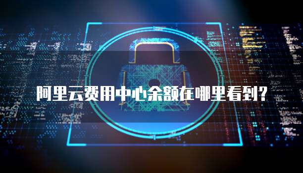 阿里云费用中心余额在哪里看到?