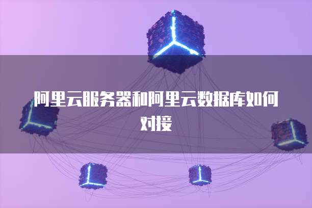 阿里云服务器和阿里云数据库如何对接