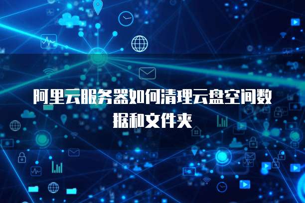 阿里云服务器如何清理云盘空间数据和文件夹