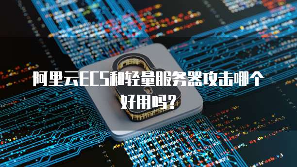 阿里云ECS和轻量服务器攻击哪个好用吗?
