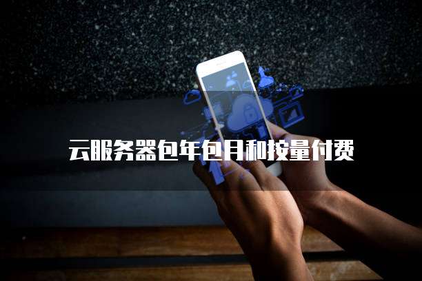 云服务器包年包月和按量付费
