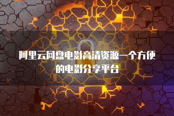 阿里云网盘电影高清资源一个方便的电影分享平台