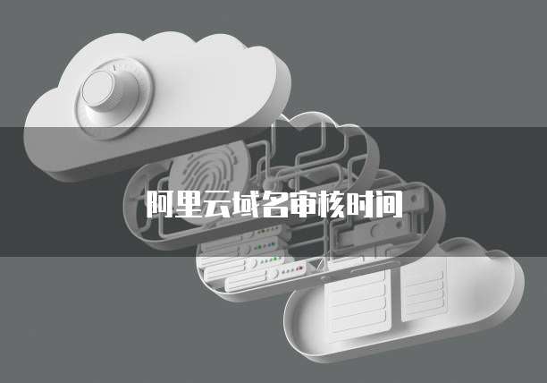 阿里云域名审核时间