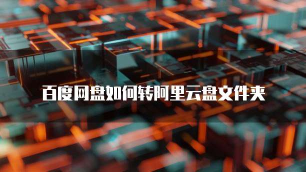 百度网盘如何转阿里云盘文件夹
