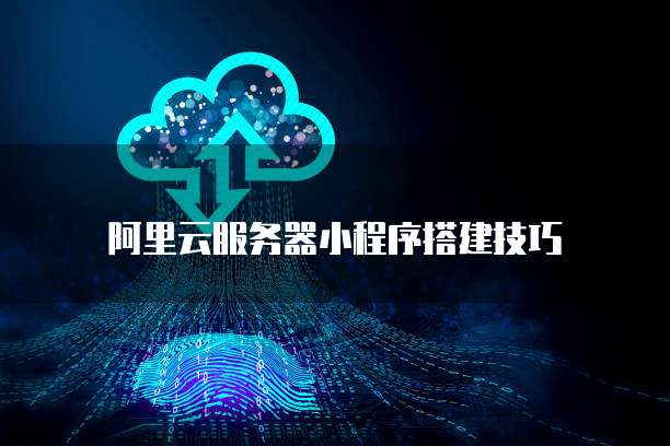 阿里云服务器小程序搭建技巧