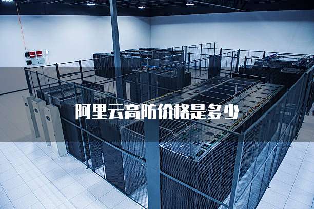 阿里云高防价格是多少