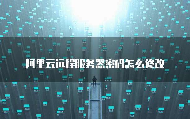 阿里云远程服务器密码怎么修改
