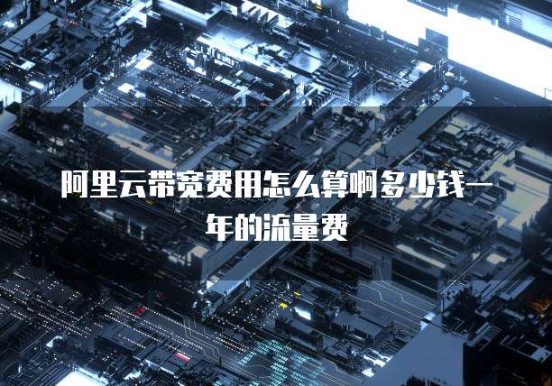 阿里云带宽费用怎么算啊多少钱一年的流量费