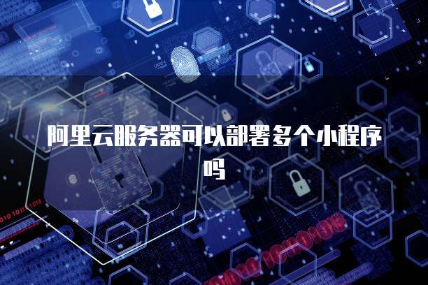 阿里云服务器可以部署多个小程序吗