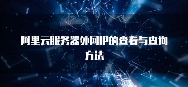 阿里云服务器外网IP的查看与查询方法