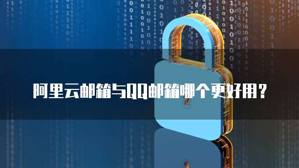 阿里云邮箱与QQ邮箱哪个更好用?