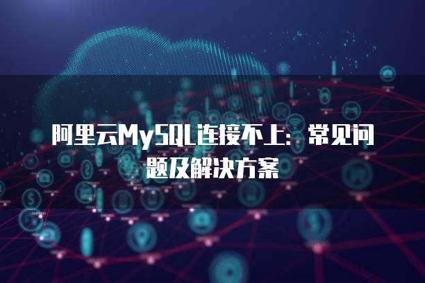 阿里云MySQL连接不上:常见问题及解决方案