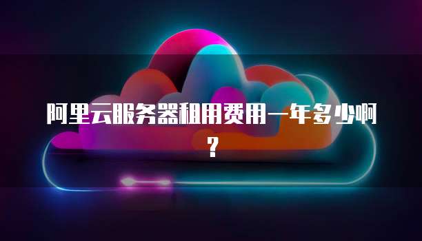 阿里云服务器租用费用一年多少啊?