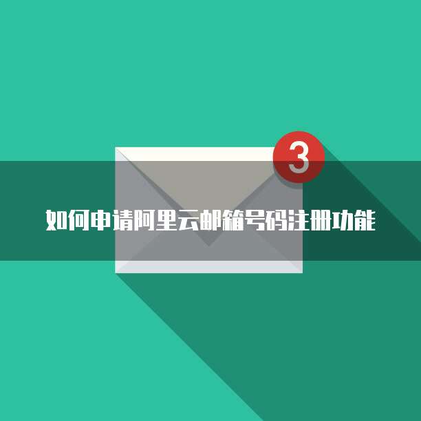 如何申请阿里云邮箱号码注册功能
