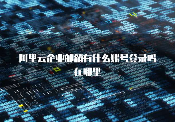 阿里云企业邮箱有什么账号登录吗在哪里