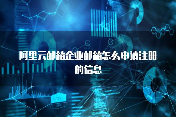 阿里云邮箱企业邮箱怎么申请注册的信息
