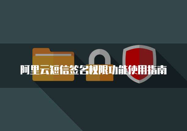 阿里云短信签名权限功能使用指南