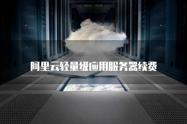 阿里云轻量级应用服务器续费