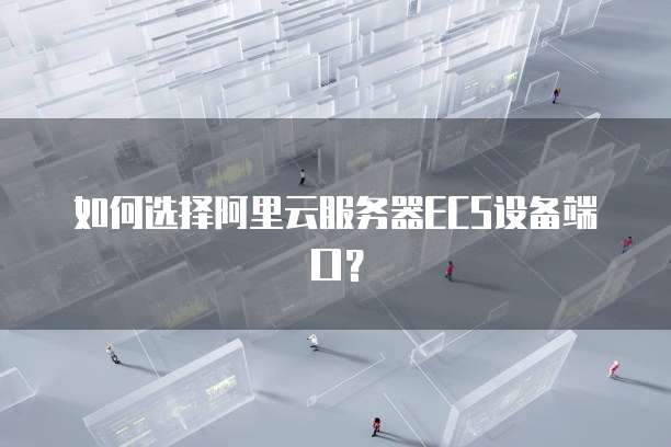 如何选择阿里云服务器ECS设备端口?