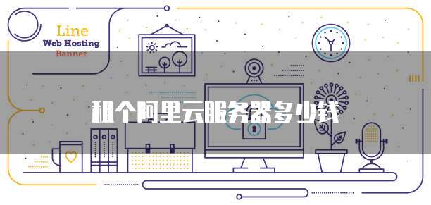 租个阿里云服务器多少钱