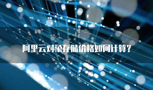 阿里云对象存储价格如何计算?