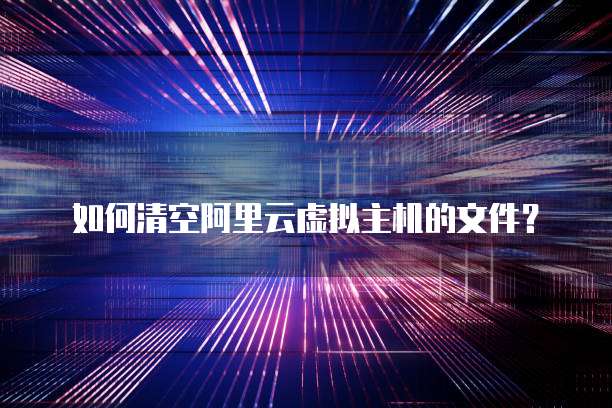 如何清空阿里云虚拟主机的文件？