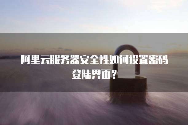 阿里云服务器安全性如何设置密码登陆界面?