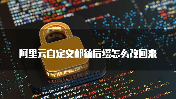 阿里云自定义邮箱后缀怎么改回来