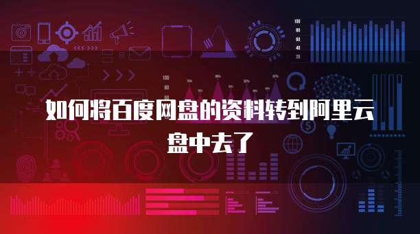 如何将百度网盘的资料转到阿里云盘中去了