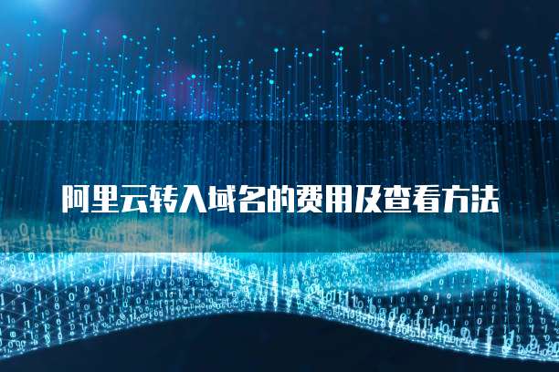 阿里云转入域名的费用及查看方法