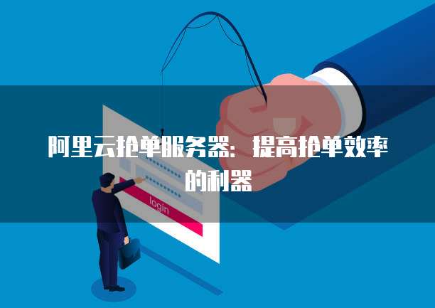 阿里云抢单服务器：提高抢单效率的利器