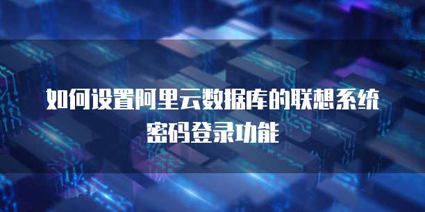 如何设置阿里云数据库的联想系统密码登录功能
