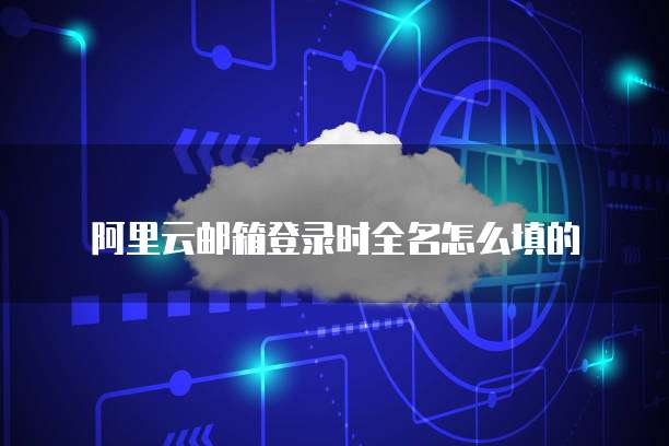 阿里云邮箱登录时全名怎么填的