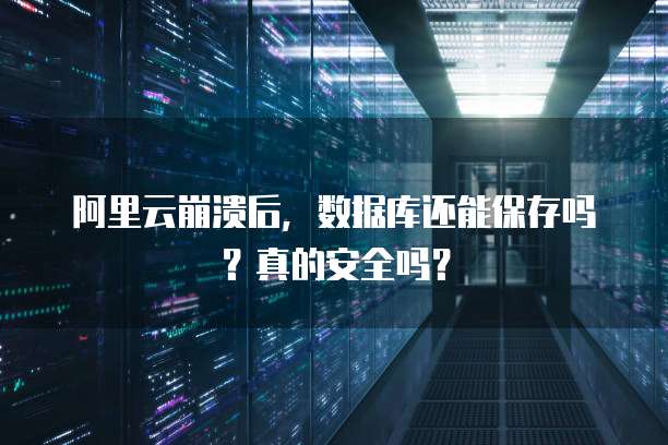 阿里云崩溃后,数据库还能保存吗?真的安全吗?