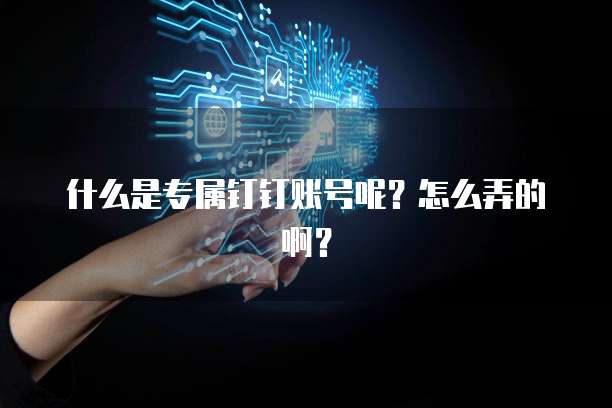 什么是专属钉钉账号呢?怎么弄的啊?