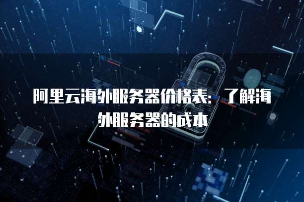 阿里云海外服务器价格表:了解海外服务器的成本