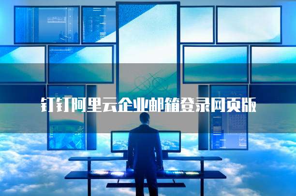 钉钉阿里云企业邮箱登录网页版