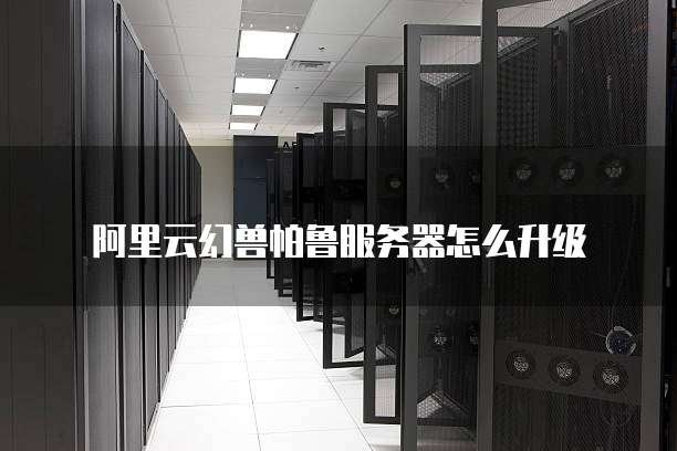 阿里云幻兽帕鲁服务器怎么升级