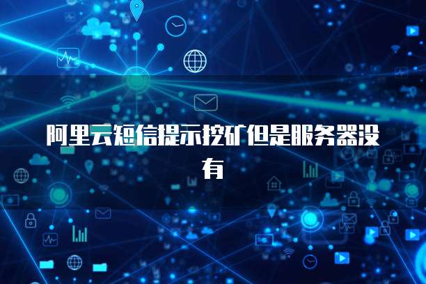 阿里云短信提示挖矿但是服务器没有