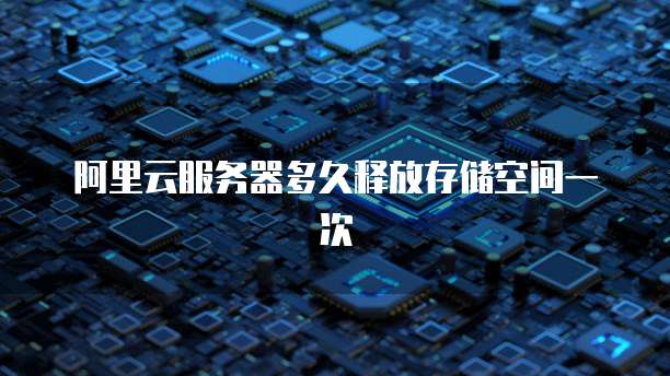 阿里云服务器多久释放存储空间一次