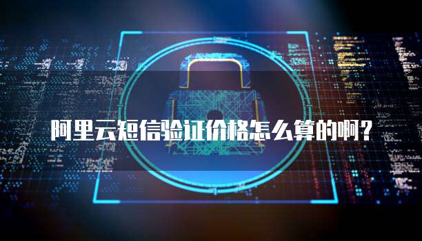阿里云短信验证价格怎么算的啊?