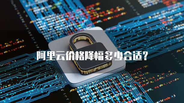 阿里云价格降幅多少合适?
