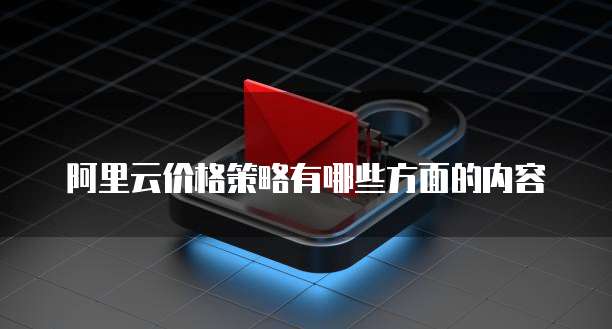 阿里云价格策略有哪些方面的内容
