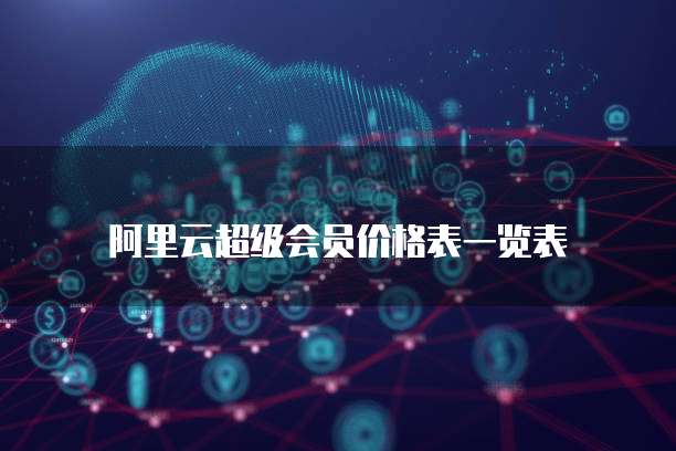阿里云超级会员价格表一览表