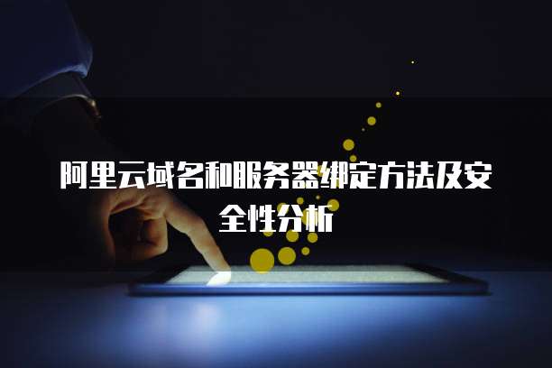阿里云域名和服务器绑定方法及安全性分析