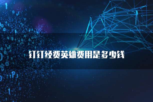 钉钉经费英雄费用是多少钱